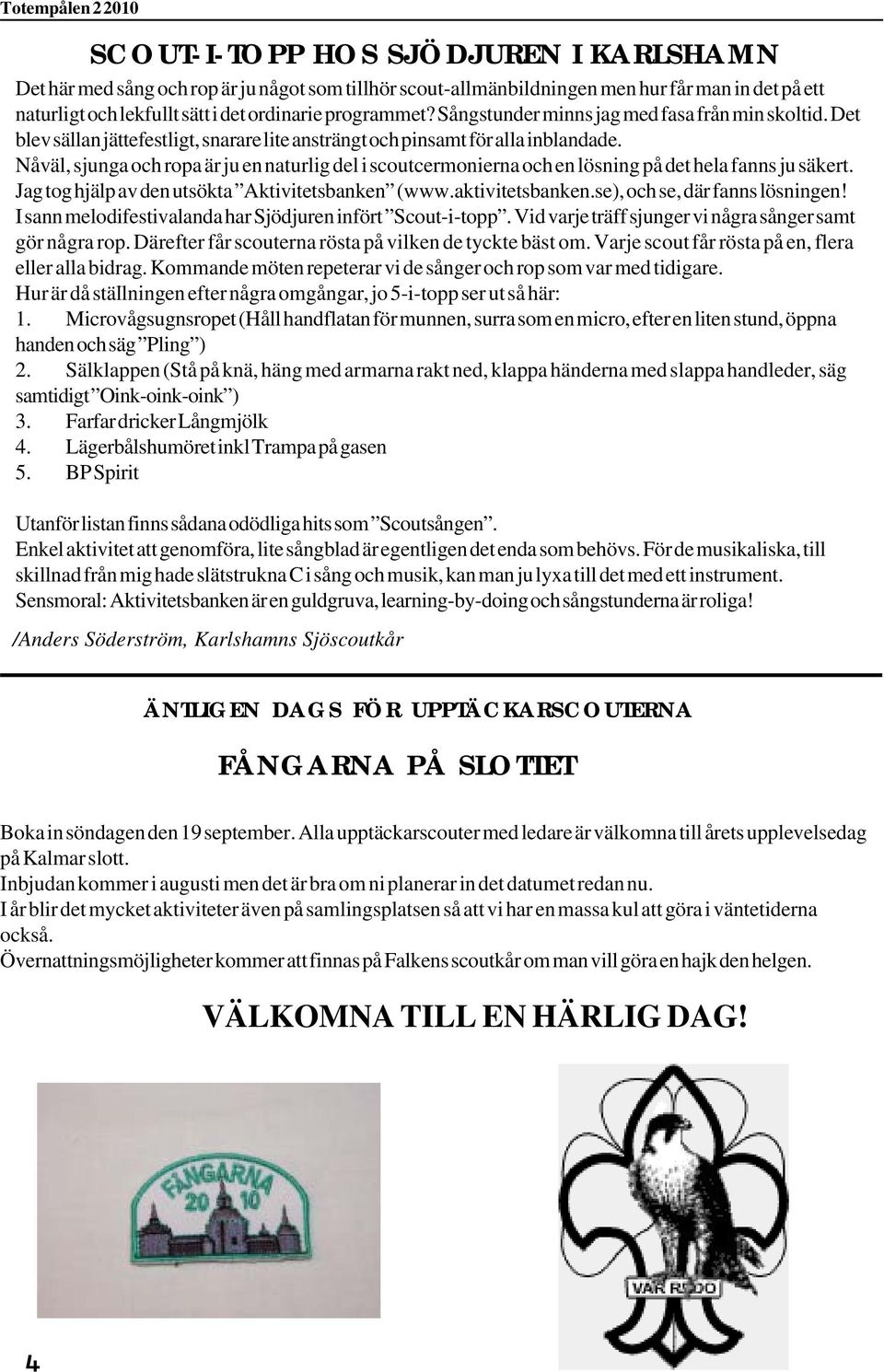 Nåväl, sjunga och ropa är ju en naturlig del i scoutcermonierna och en lösning på det hela fanns ju säkert. Jag tog hjälp av den utsökta Aktivitetsbanken (www.aktivitetsbanken.