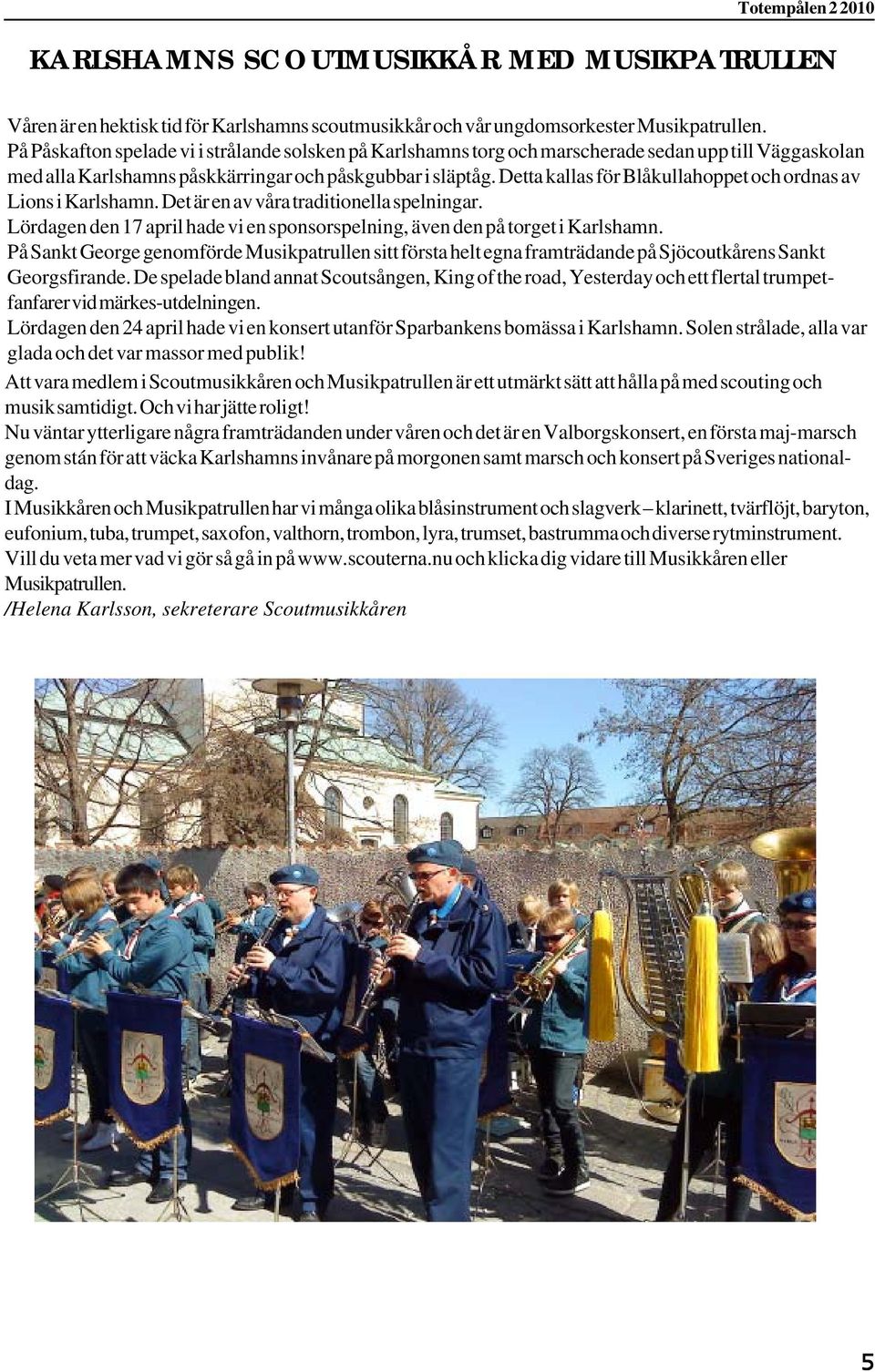 Detta kallas för Blåkullahoppet och ordnas av Lions i Karlshamn. Det är en av våra traditionella spelningar. Lördagen den 17 april hade vi en sponsorspelning, även den på torget i Karlshamn.