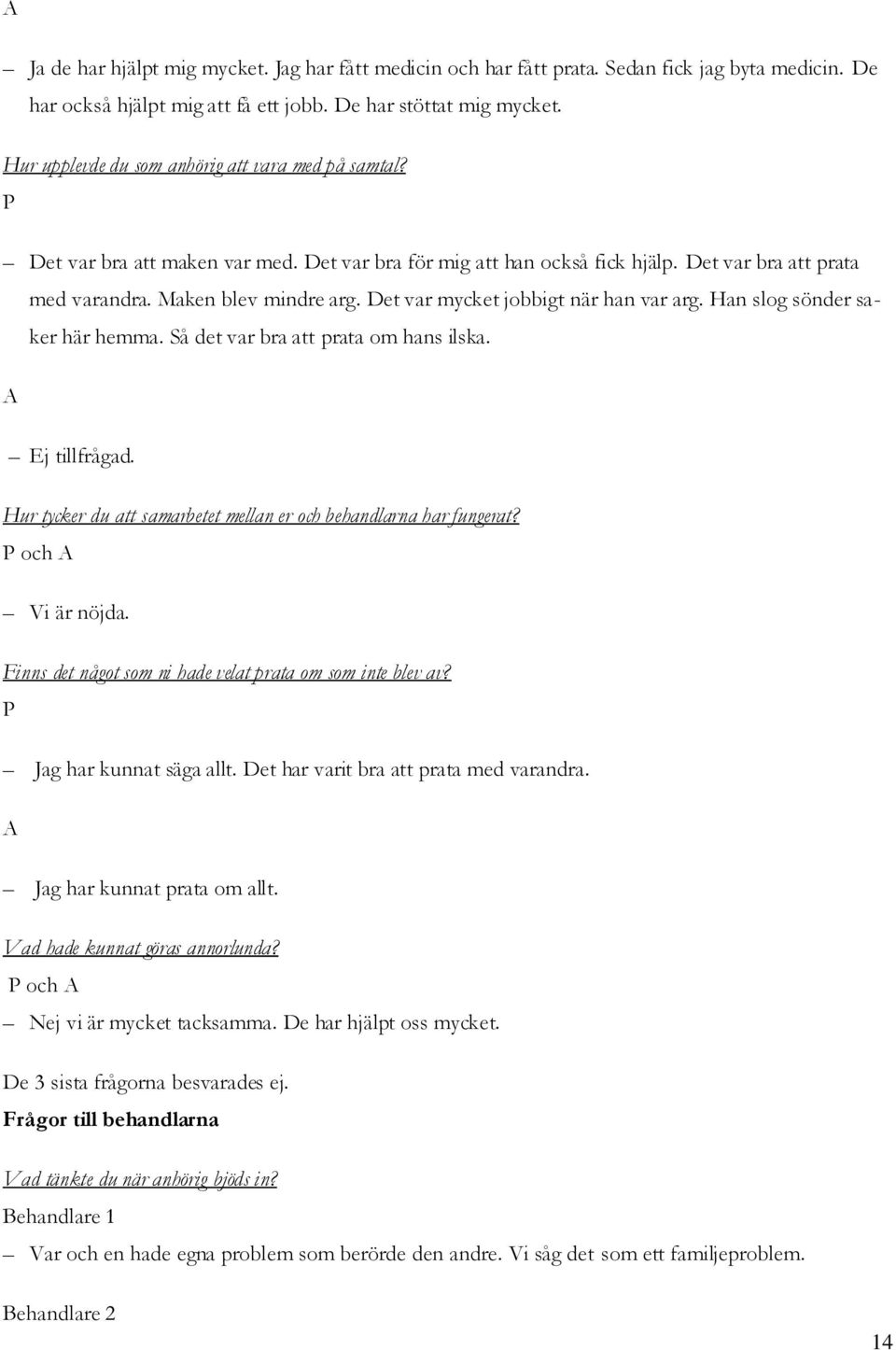 Det var mycket jobbigt när han var arg. Han slog sönder saker här hemma. Så det var bra att prata om hans ilska. Ej tillfrågad. Hur tycker du att samarbetet mellan er och behandlarna har fungerat?