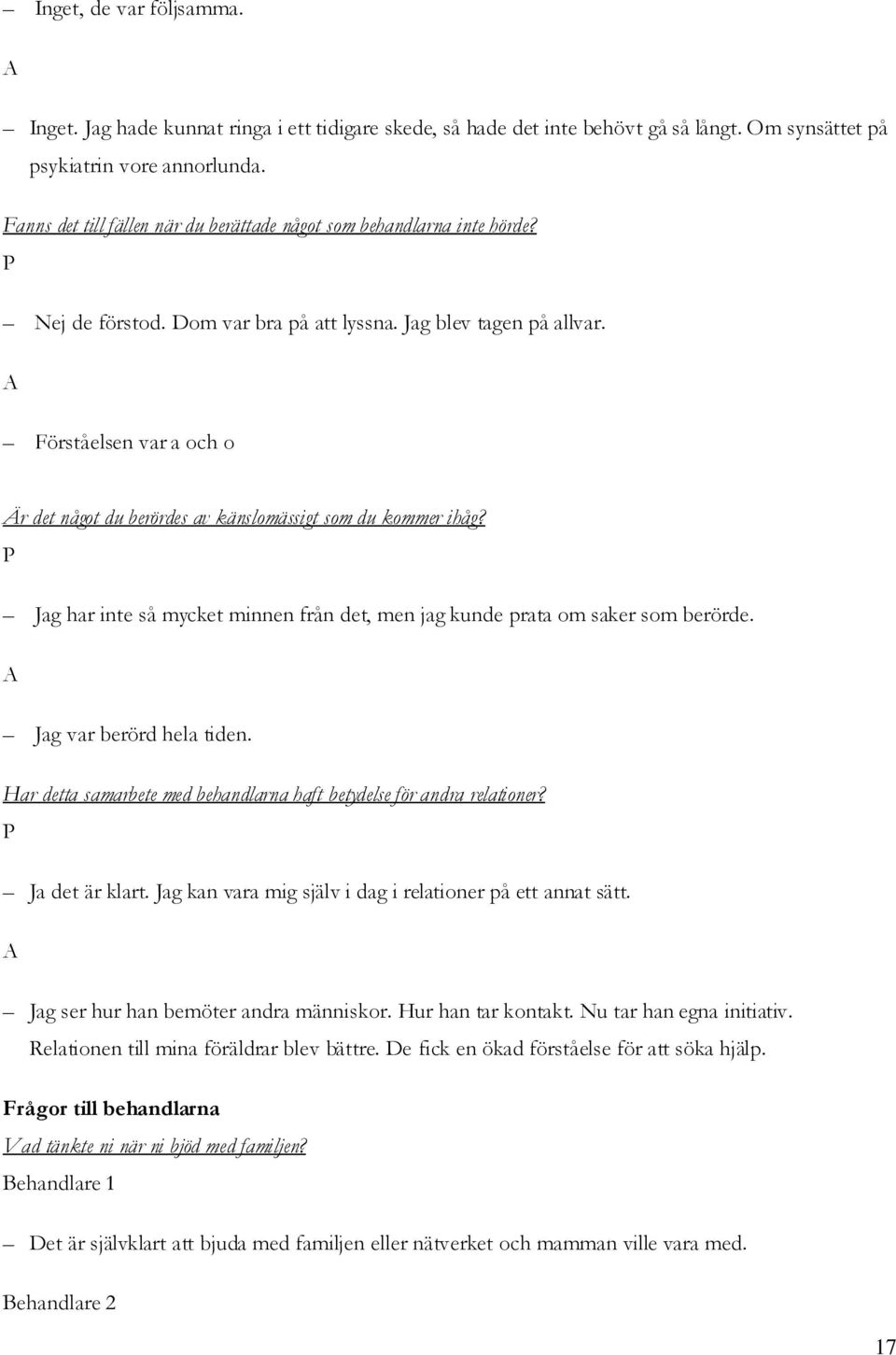 Förståelsen var a och o Är det något du berördes av känslomässigt som du kommer ihåg? Jag har inte så mycket minnen från det, men jag kunde prata om saker som berörde. Jag var berörd hela tiden.