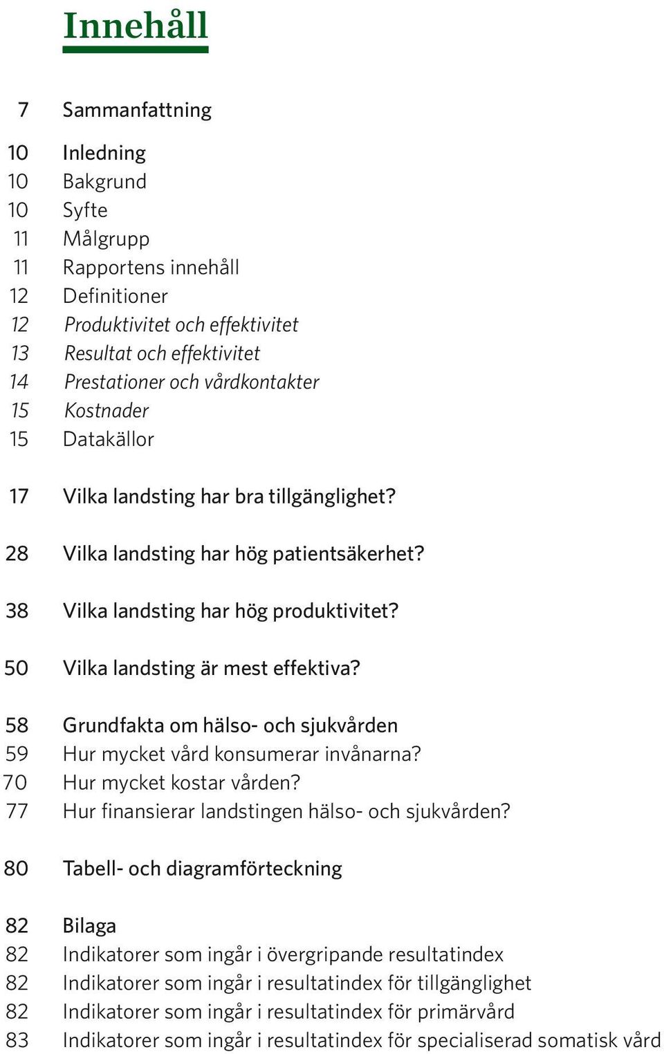 50 Vilka landsting är mest effektiva? 58 Grundfakta om hälso- och sjukvården 59 Hur mycket vård konsumerar invånarna? 70 Hur mycket kostar vården? 77 Hur finansierar landstingen hälso- och sjukvården?