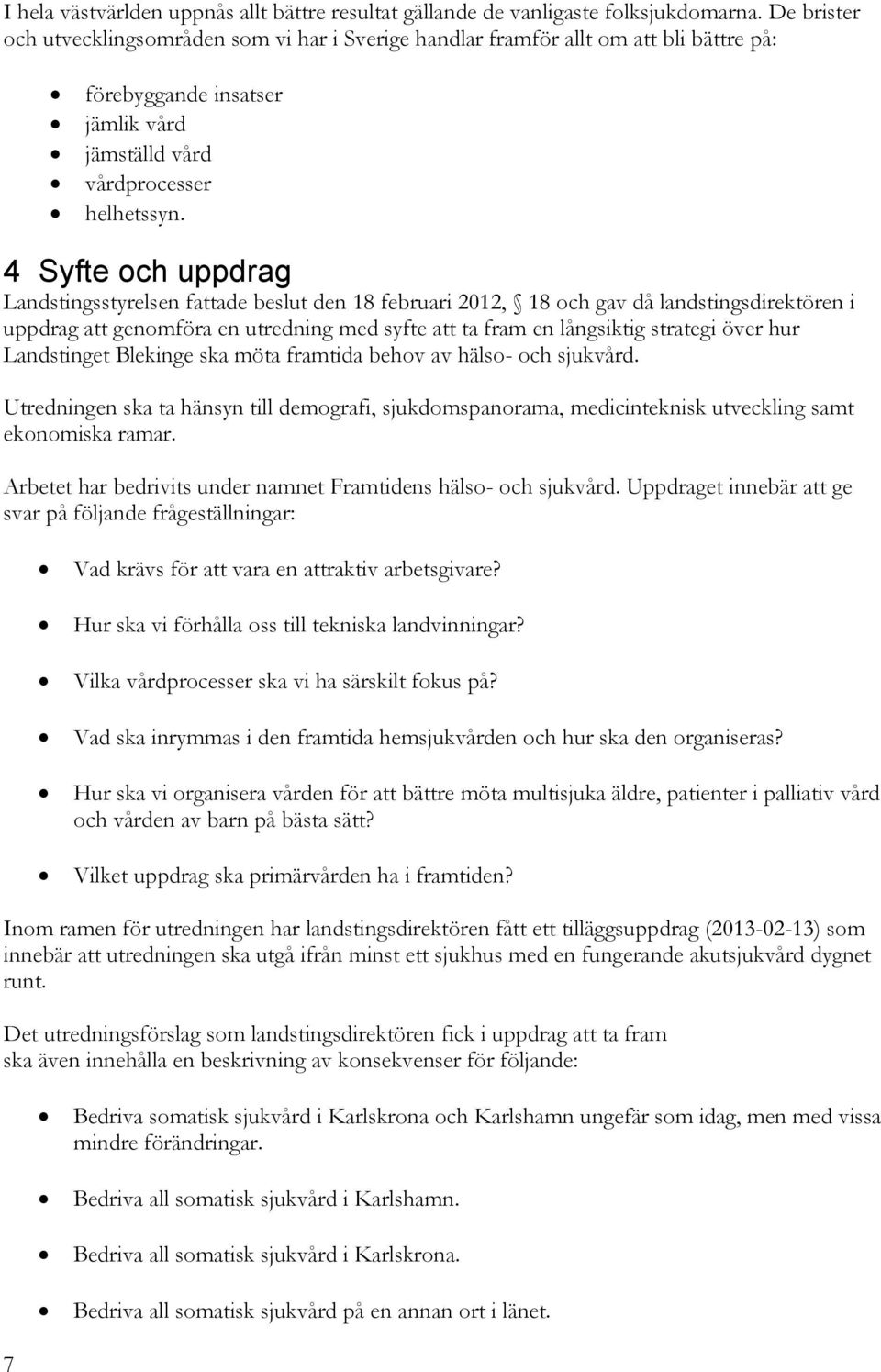 4 Syfte och uppdrag Landstingsstyrelsen fattade beslut den 18 februari 2012, 18 och gav då landstingsdirektören i uppdrag att genomföra en utredning med syfte att ta fram en långsiktig strategi över