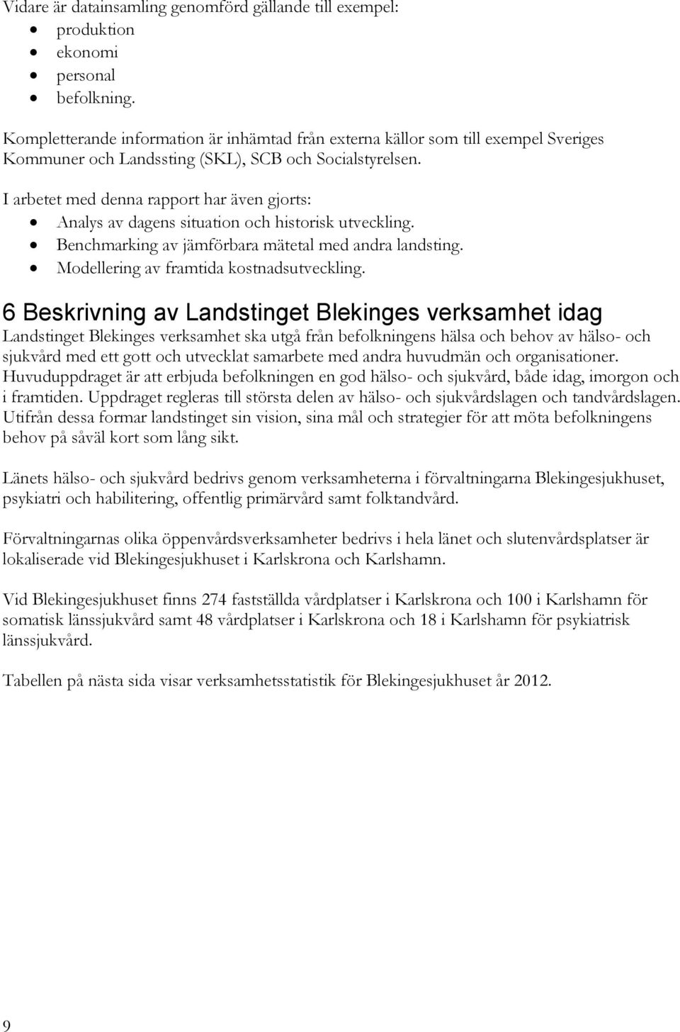 I arbetet med denna rapport har även gjorts: Analys av dagens situation och historisk utveckling. Benchmarking av jämförbara mätetal med andra landsting. Modellering av framtida kostnadsutveckling.