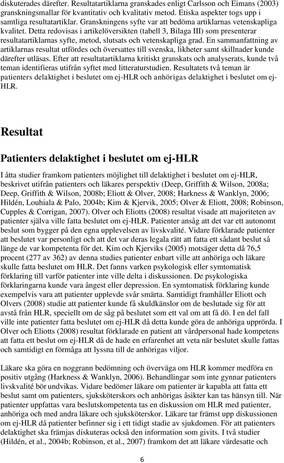 Detta redovisas i artikelöversikten (tabell 3, Bilaga III) som presenterar resultatartiklarnas syfte, metod, slutsats och vetenskapliga grad.