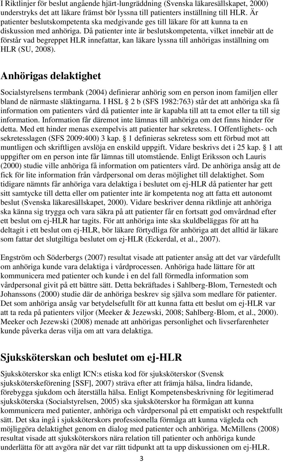 Då patienter inte är beslutskompetenta, vilket innebär att de förstår vad begreppet HLR innefattar, kan läkare lyssna till anhörigas inställning om HLR (SU, 2008).