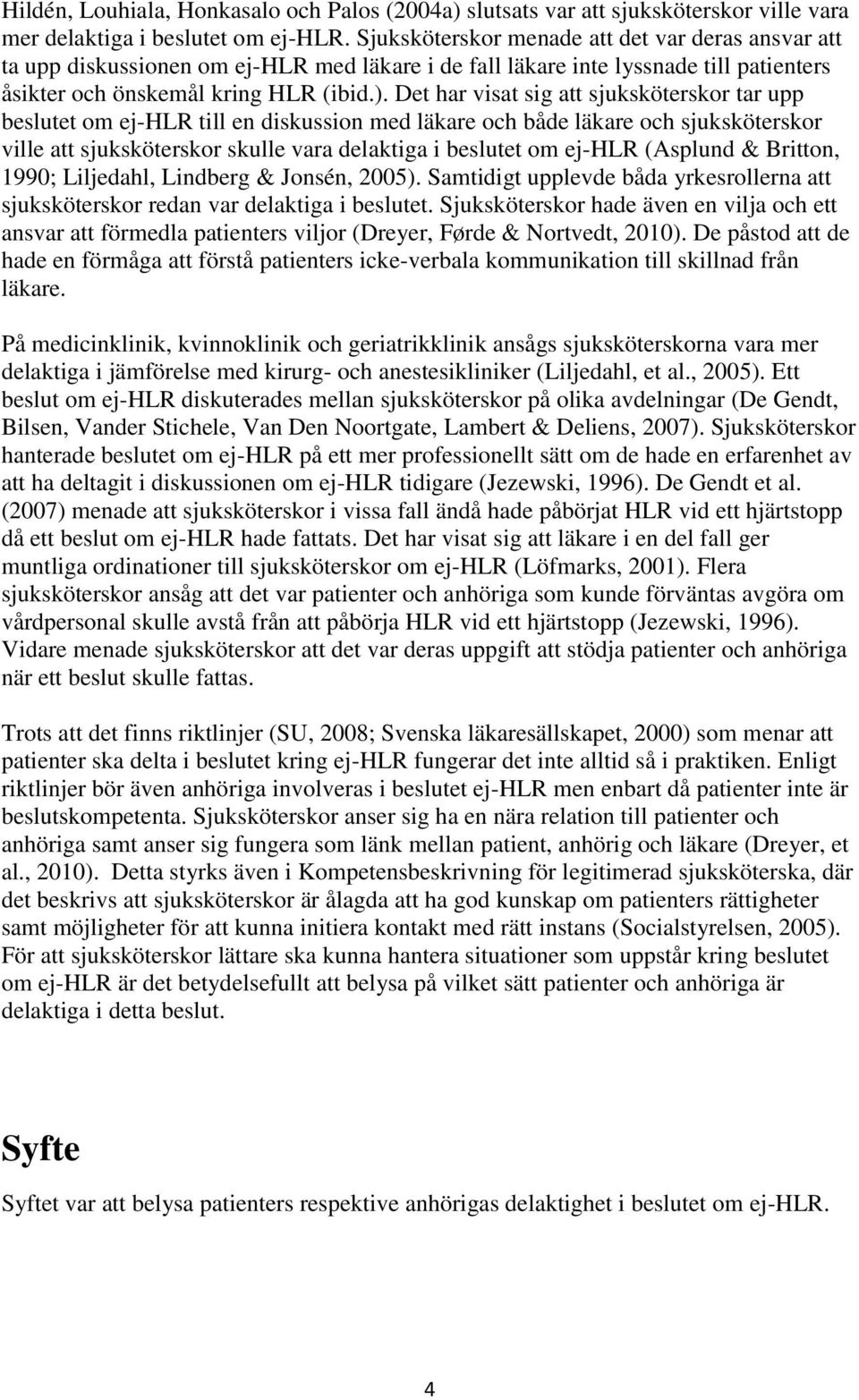 Det har visat sig att sjuksköterskor tar upp beslutet om ej-hlr till en diskussion med läkare och både läkare och sjuksköterskor ville att sjuksköterskor skulle vara delaktiga i beslutet om ej-hlr