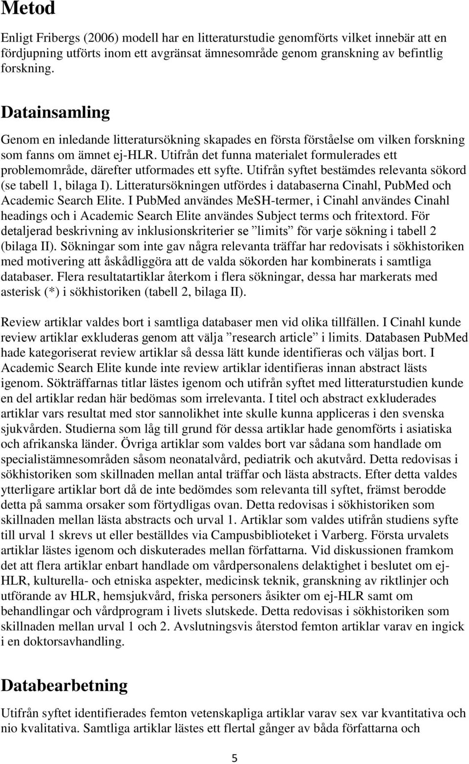 Utifrån det funna materialet formulerades ett problemområde, därefter utformades ett syfte. Utifrån syftet bestämdes relevanta sökord (se tabell 1, bilaga I).