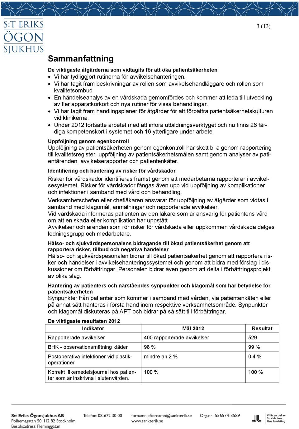 apparatkörkort och nya rutiner för vissa behandlingar. Vi har tagit fram handlingsplaner för åtgärder för att förbättra patientsäkerhetskulturen vid klinikerna.