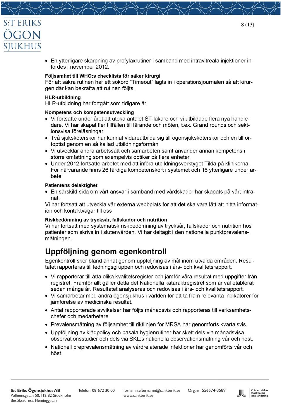 HLR-utbildning HLR-utbildning har fortgått som tidigare år. Kompetens och kompetensutveckling Vi fortsatte under året att utöka antalet ST-läkare och vi utbildade flera nya handledare.