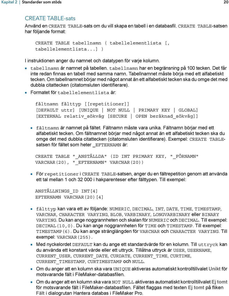 1 tabellnamn är namnet på tabellen. tabellnamn har en begränsning på 100 tecken. Det får inte redan finnas en tabell med samma namn. Tabellnamnet måste börja med ett alfabetiskt tecken.