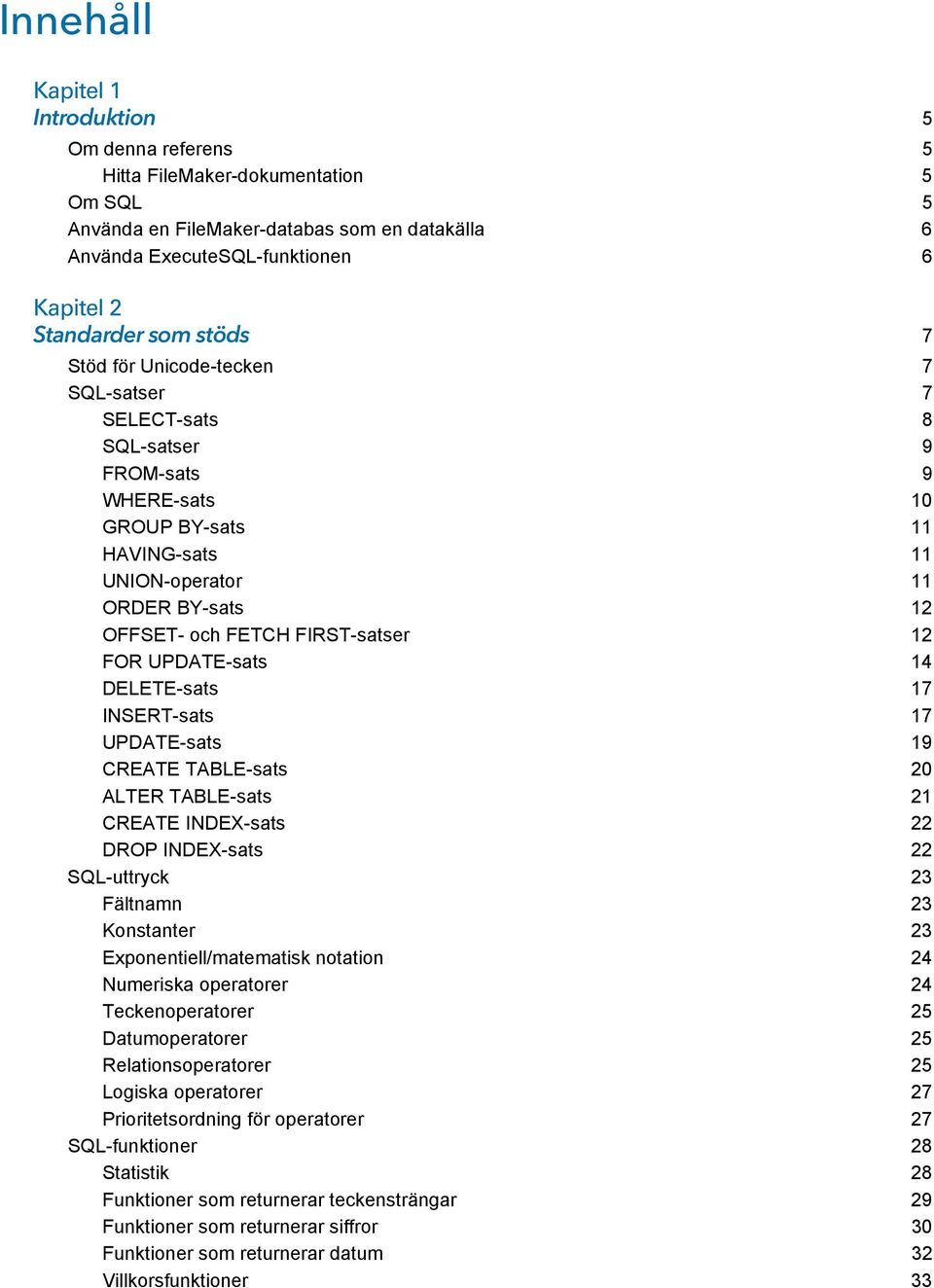 12 FOR UPDATE-sats 14 DELETE-sats 17 INSERT-sats 17 UPDATE-sats 19 CREATE TABLE-sats 20 ALTER TABLE-sats 21 CREATE INDEX-sats 22 DROP INDEX-sats 22 SQL-uttryck 23 Fältnamn 23 Konstanter 23