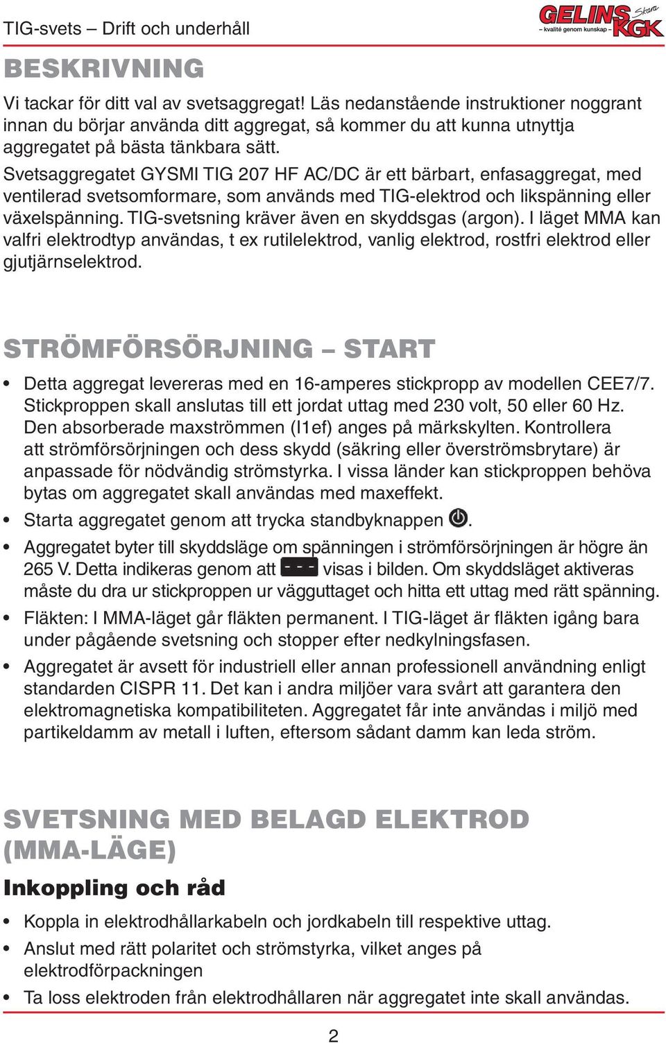 TIG-svetsning kräver även en skyddsgas (argon). I läget MMA kan valfri elektrodtyp användas, t ex rutilelektrod, vanlig elektrod, rostfri elektrod eller gjutjärnselektrod.