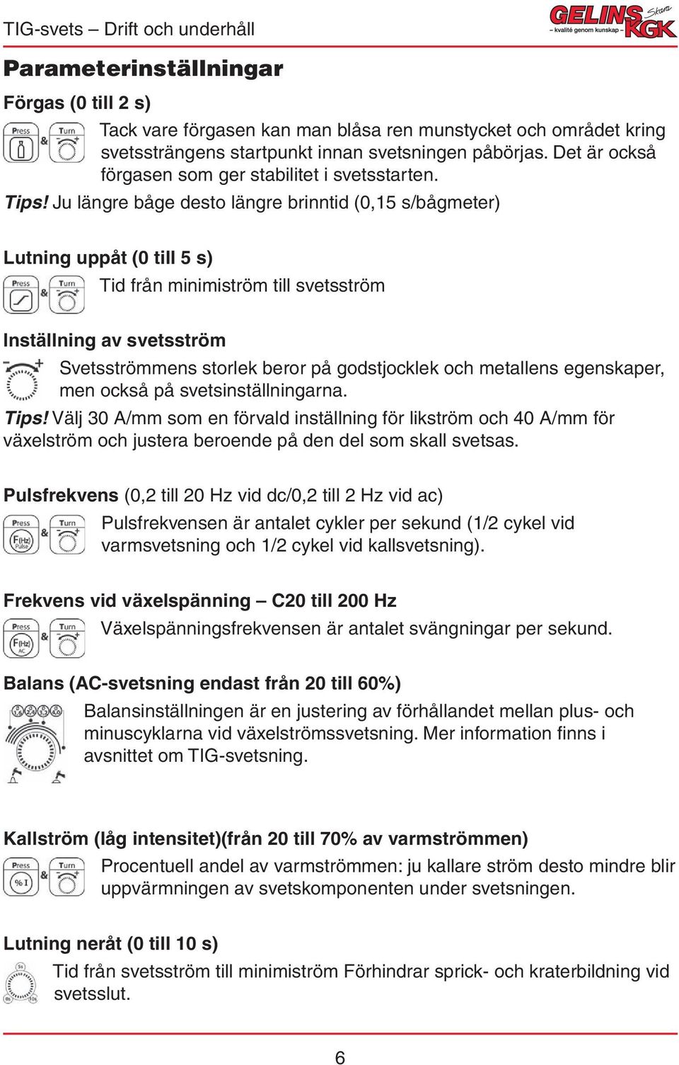 Ju längre båge desto längre brinntid (0,15 s/bågmeter) Lutning uppåt (0 till 5 s) Tid från minimiström till svetsström Inställning av svetsström Svetsströmmens storlek beror på godstjocklek och