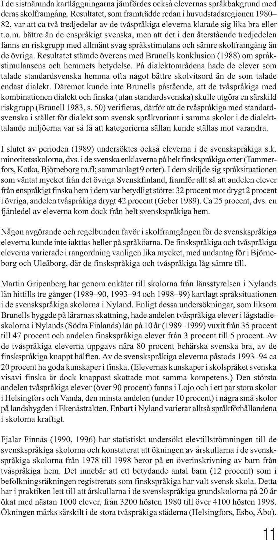 Resultatet stämde överens med Brunells konklusion (1988) om språkstimulansens och hemmets betydelse.