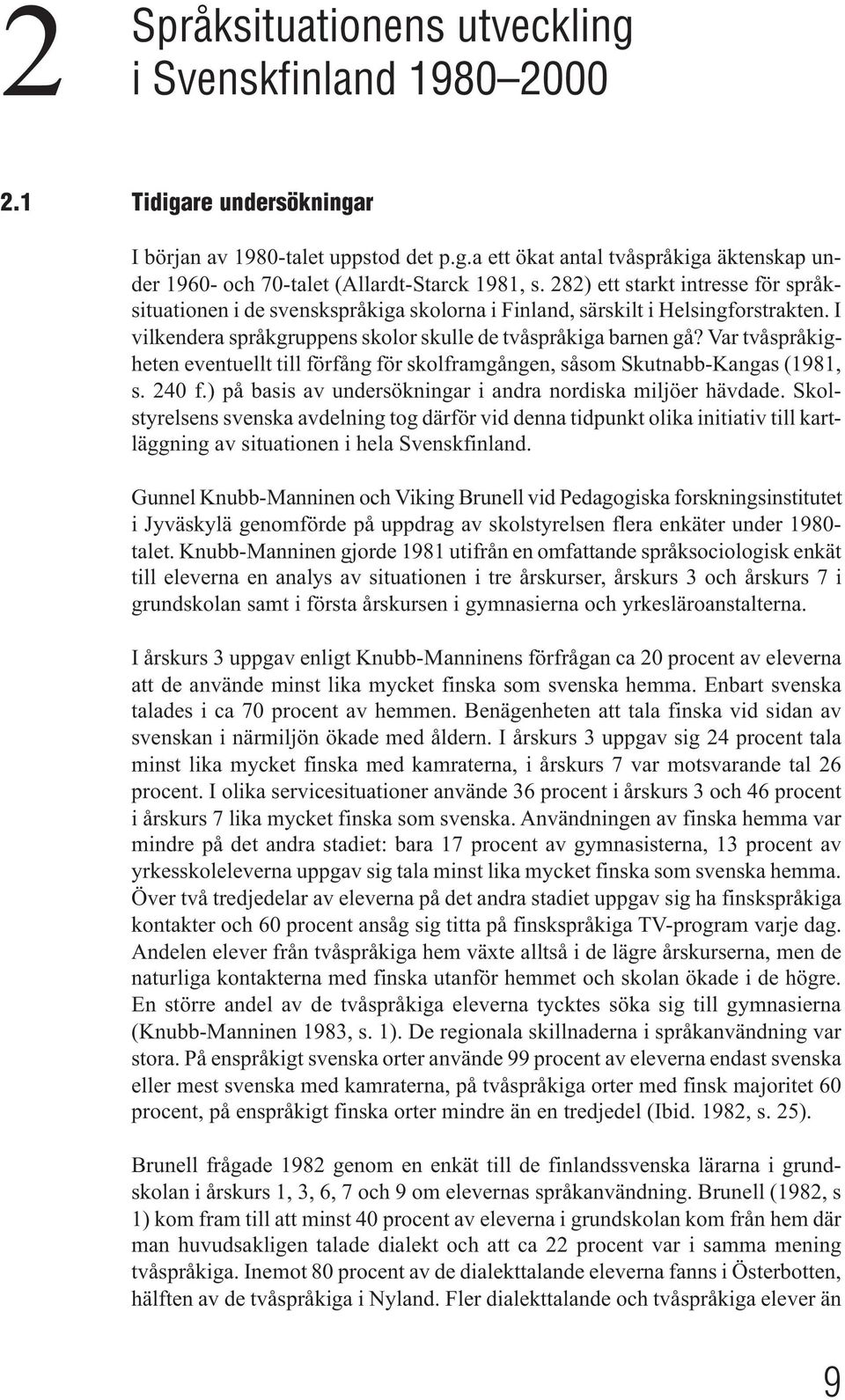 Var tvåspråkigheten eventuellt till förfång för skolframgången, såsom Skutnabb-Kangas (1981, s. 240 f.) på basis av undersökningar i andra nordiska miljöer hävdade.