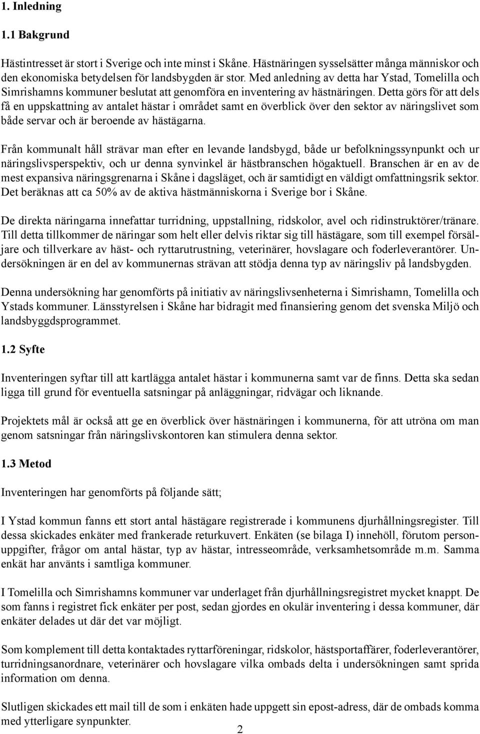 Detta görs för att dels få en uppskattning av antalet hästar i området samt en överblick över den sektor av näringslivet som både servar och är beroende av hästägarna.