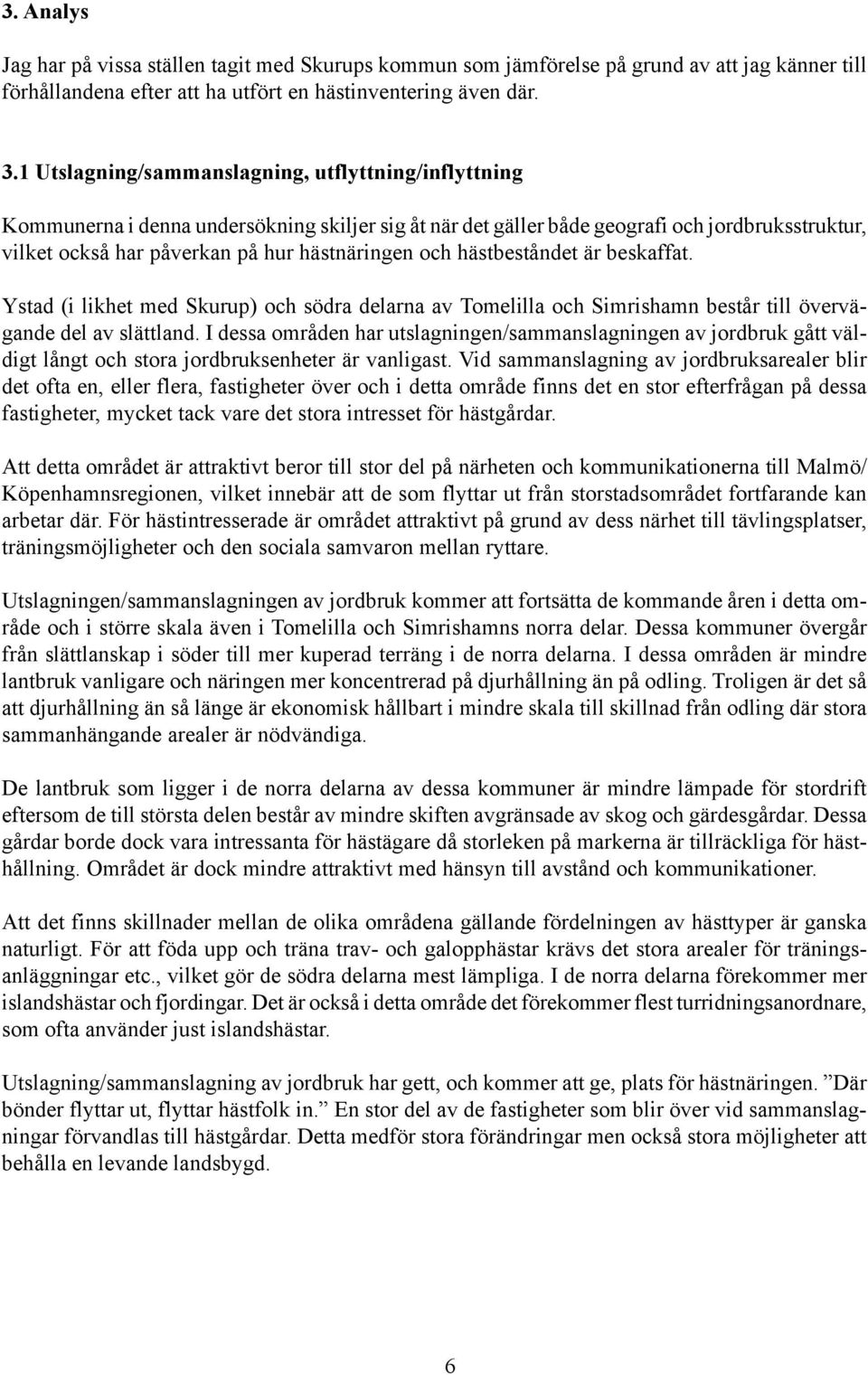 och hästbeståndet är beskaffat. Ystad (i likhet med Skurup) och södra delarna av Tomelilla och Simrishamn består till övervägande del av slättland.