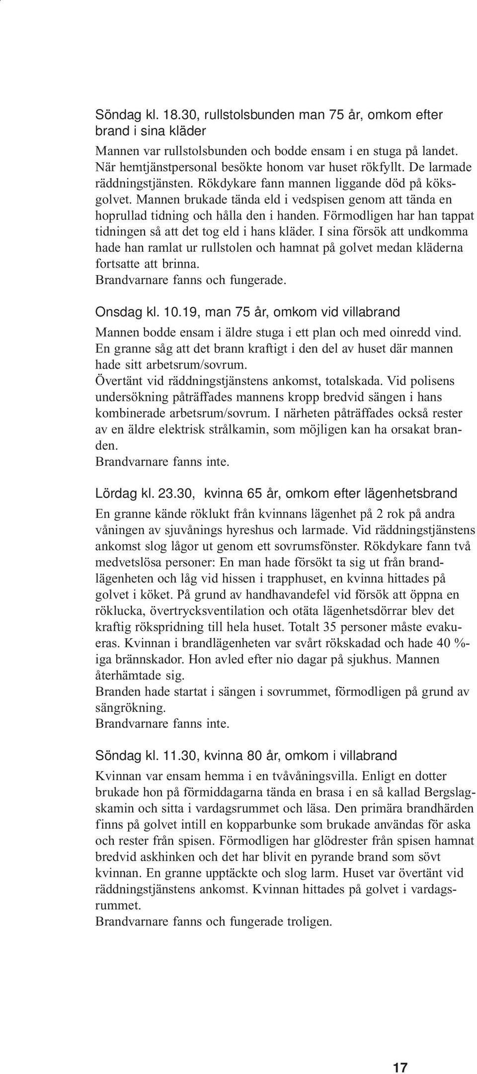 Förmodligen har han tappat tidningen så att det tog eld i hans kläder. I sina försök att undkomma hade han ramlat ur rullstolen och hamnat på golvet medan kläderna fortsatte att brinna.