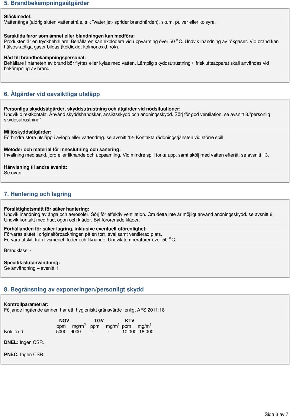 Vid brand kan hälsoskadliga gaser bildas (koldioxid, kolmonoxid, rök). Råd till brandbekämpningspersonal: Behållare i närheten av brand bör flyttas eller kylas med vatten.