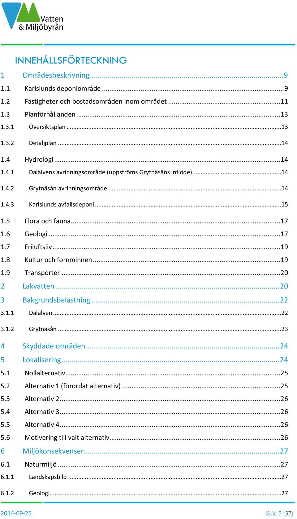 6 Geologi... 17 1.7 Friluftsliv... 19 1.8 Kultur och fornminnen... 19 1.9 Transporter... 20 2 Lakvatten... 20 3 Bakgrundsbelastning... 22 3.1.1 Dalälven...22 3.1.2 Grytnäsån...23 4 Skyddade områden.