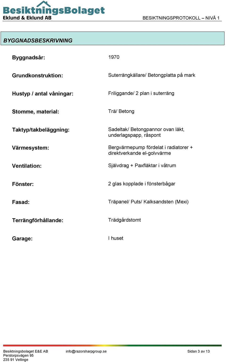 Bergvärmepump fördelat i radiatorer + direktverkande el-golvvärme Ventilation: Självdrag + Paxfläktar i våtrum Fönster: 2 glas kopplade i