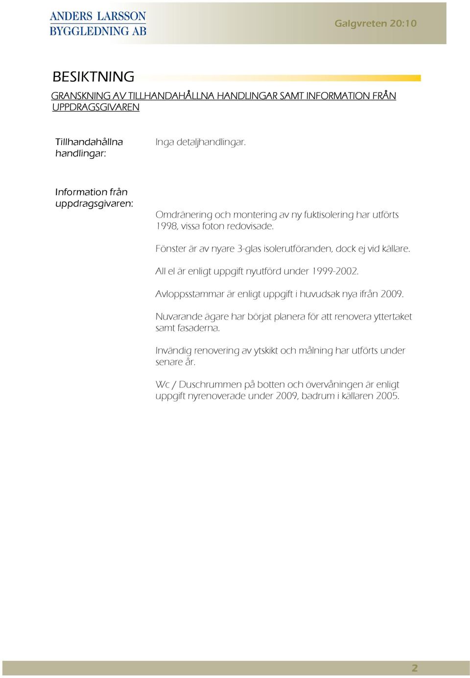 Fönster är av nyare 3-glas isolerutföranden, dock ej vid källare. All el är enligt uppgift nyutförd under 1999-2002. Avloppsstammar är enligt uppgift i huvudsak nya ifrån 2009.