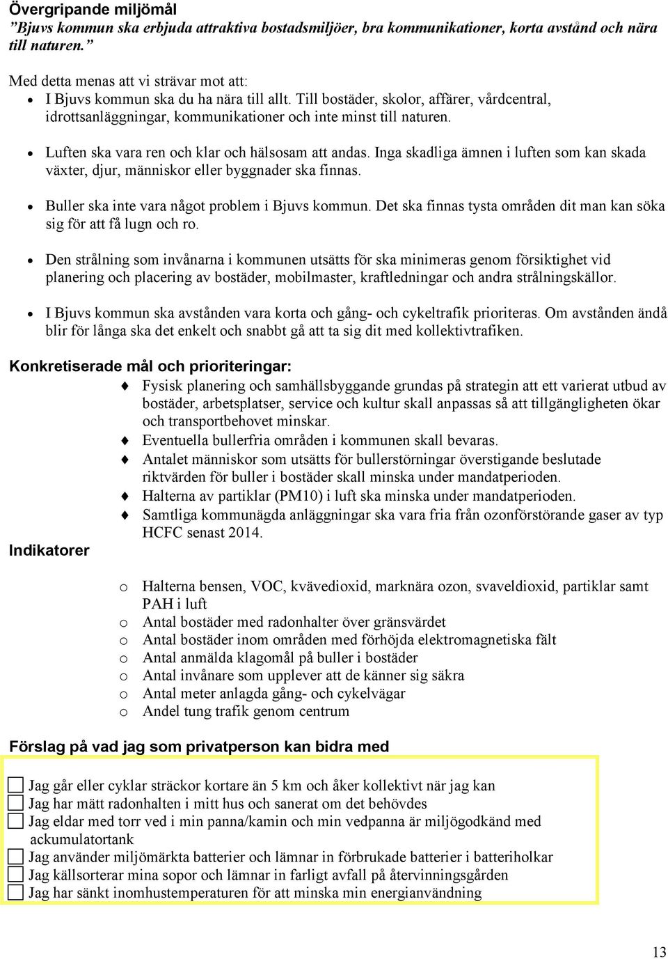 Luften ska vara ren och klar och hälsosam att andas. Inga skadliga ämnen i luften som kan skada växter, djur, människor eller byggnader ska finnas. Buller ska inte vara något problem i Bjuvs kommun.