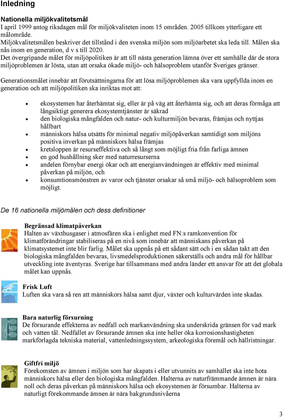 Det övergripande målet för miljöpolitiken är att till nästa generation lämna över ett samhälle där de stora miljöproblemen är lösta, utan att orsaka ökade miljö- och hälsoproblem utanför Sveriges