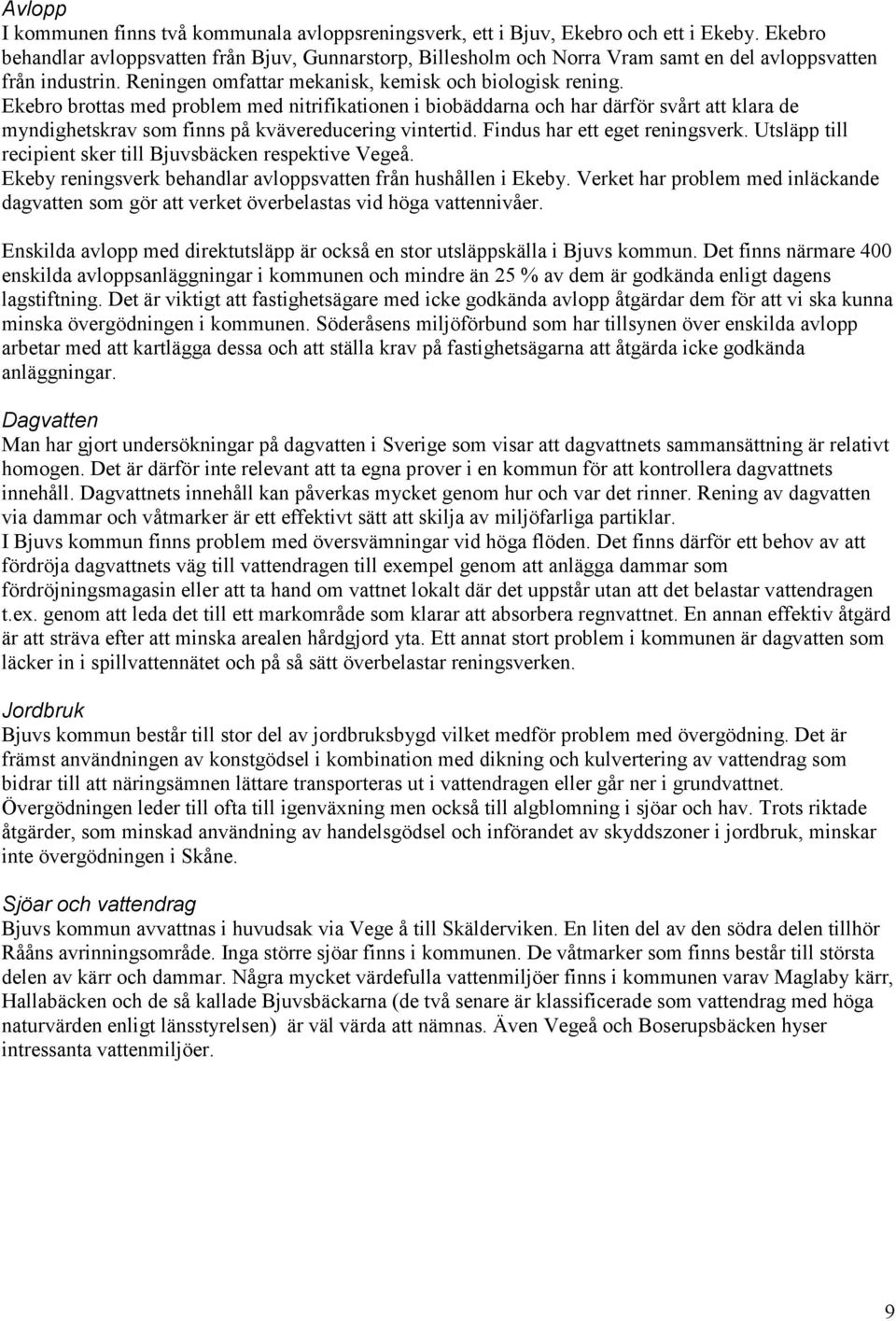 Ekebro brottas med problem med nitrifikationen i biobäddarna och har därför svårt att klara de myndighetskrav som finns på kvävereducering vintertid. Findus har ett eget reningsverk.