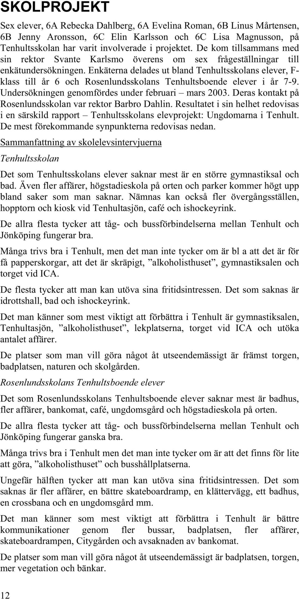 Enkäterna delades ut bland Tenhultsskolans elever, F- klass till år 6 och Rosenlundsskolans Tenhultsboende elever i år 7-9. Undersökningen genomfördes under februari mars 2003.