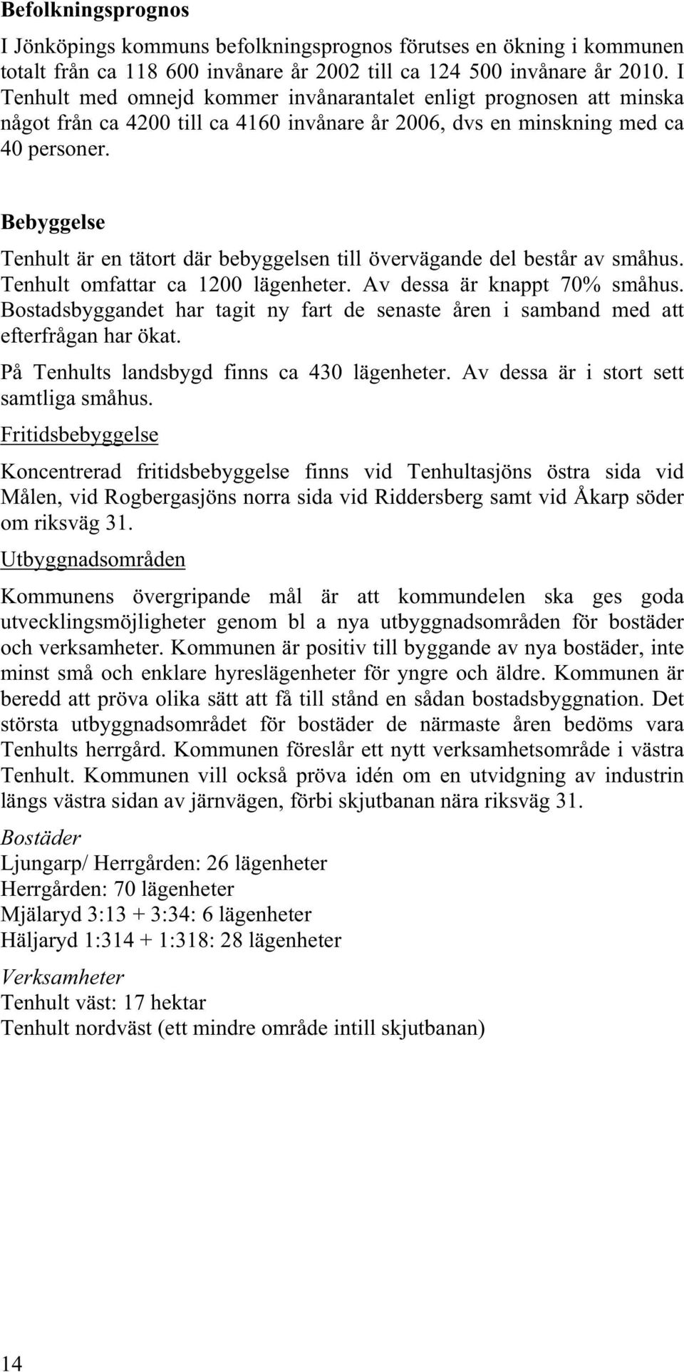 Bebyggelse Tenhult är en tätort där bebyggelsen till övervägande del består av småhus. Tenhult omfattar ca 1200 lägenheter. Av dessa är knappt 70% småhus.