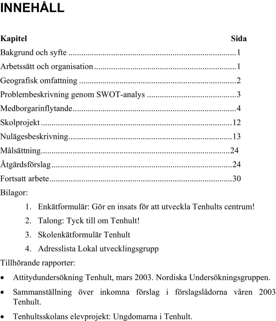 Enkätformulär: Gör en insats för att utveckla Tenhults centrum! 2. Talong: Tyck till om Tenhult! 3. Skolenkätformulär Tenhult 4.