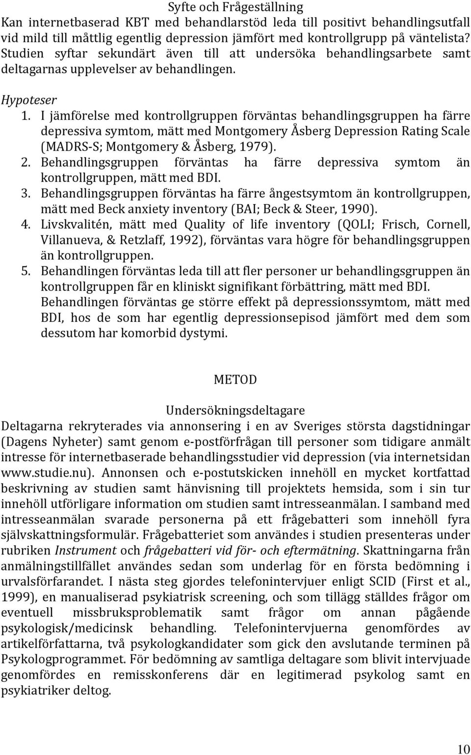 I jämförelse med kontrollgruppen förväntas behandlingsgruppen ha färre depressiva symtom, mätt med Montgomery Åsberg Depression Rating Scale (MADRS S; Montgomery & Åsberg, 1979). 2.