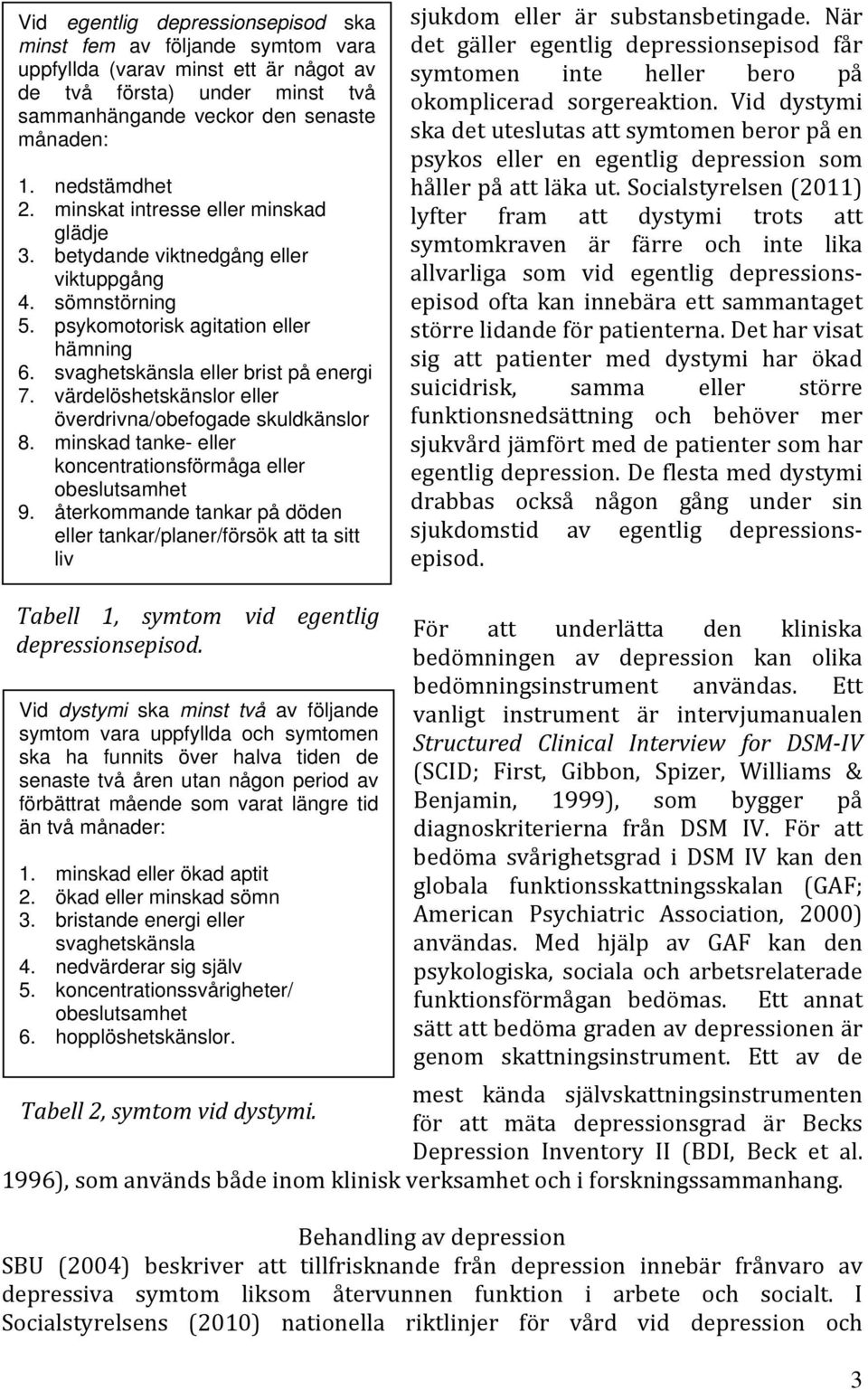 värdelöshetskänslor eller överdrivna/obefogade skuldkänslor 8. minskad tanke- eller koncentrationsförmåga eller obeslutsamhet 9.