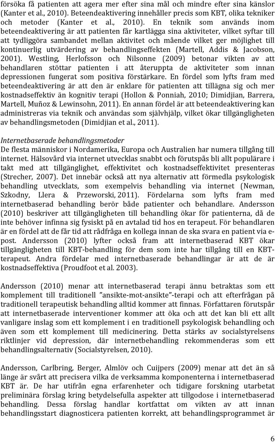 En teknik som används inom beteendeaktivering är att patienten får kartlägga sina aktiviteter, vilket syftar till att tydliggöra sambandet mellan aktivitet och mående vilket ger möjlighet till