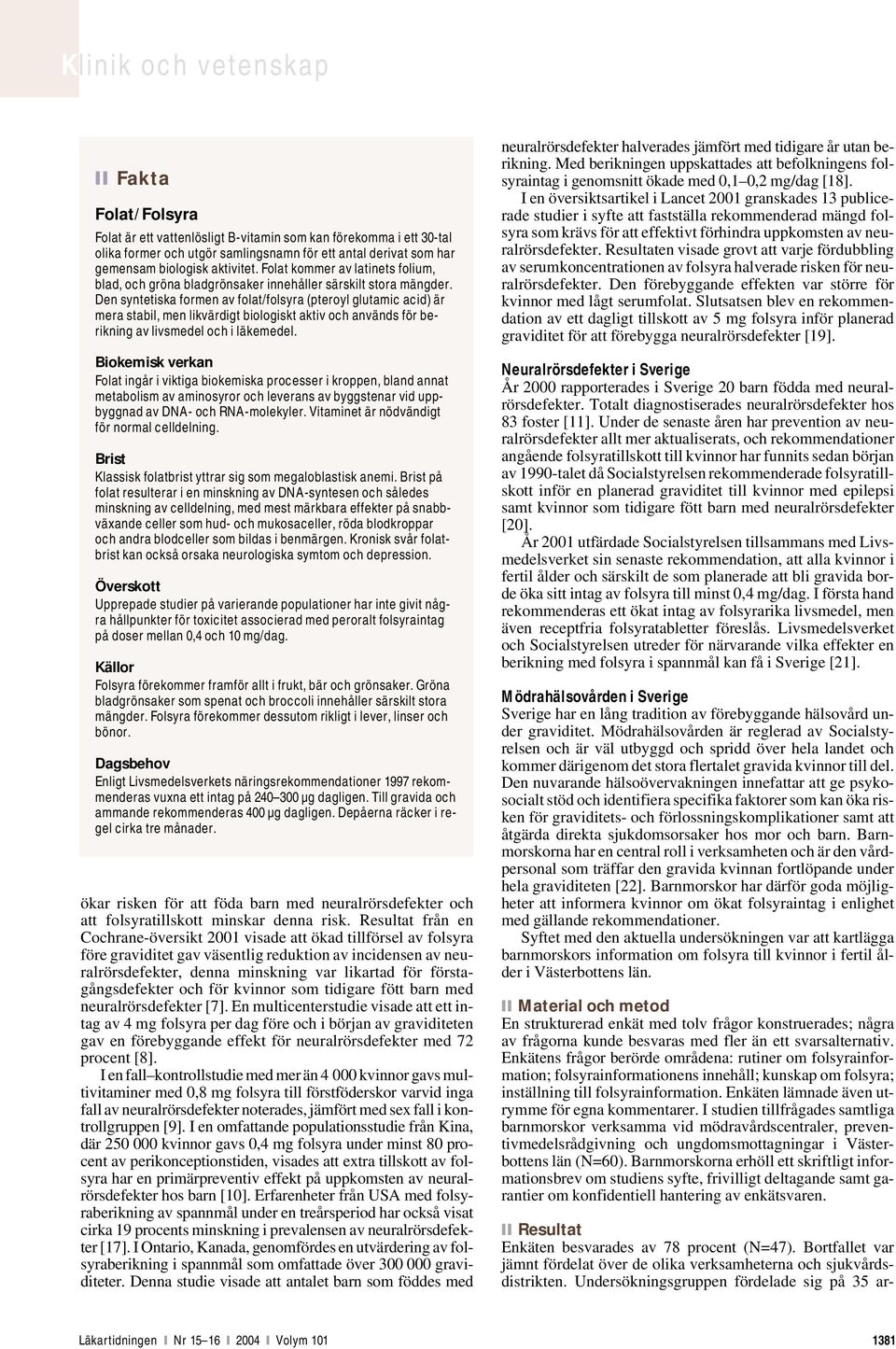 Den syntetiska formen av folat/folsyra (pteroyl glutamic acid) är mera stabil, men likvärdigt biologiskt aktiv och används för berikning av livsmedel och i läkemedel.