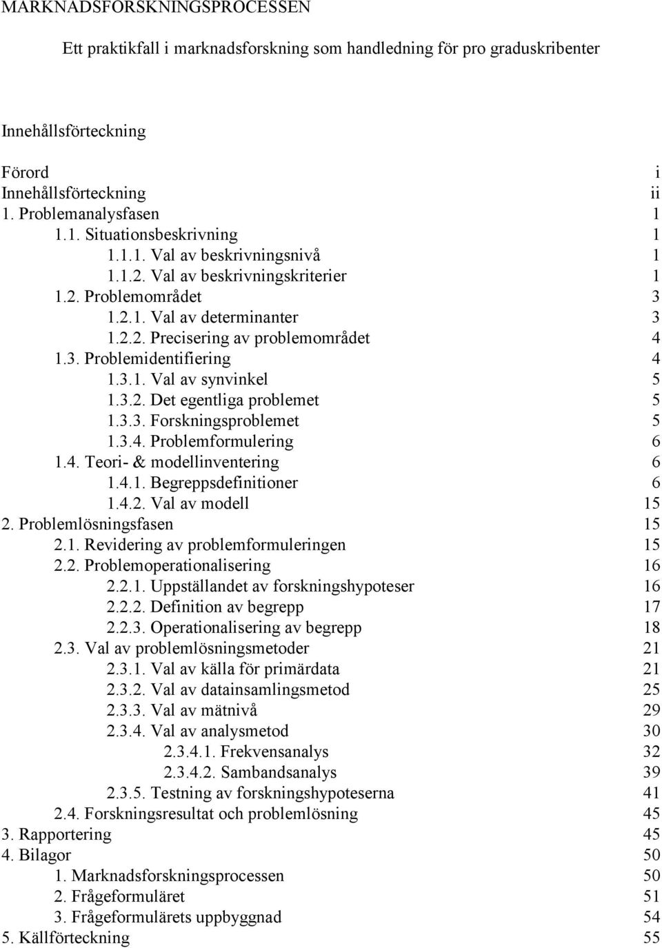 3.2. Det egentliga problemet 5 1.3.3. Forskningsproblemet 5 1.3.4. Problemformulering 6 1.4. Teori- & modellinventering 6 1.4.1. Begreppsdefinitioner 6 1.4.2. Val av modell 15 2.