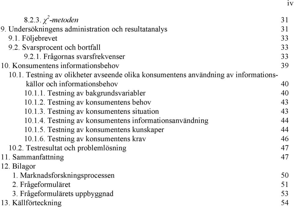 Testning av konsumentens behov 43 10.1.3. Testning av konsumentens situation 43 10.1.4. Testning av konsumentens informationsanvändning 44 10.1.5. Testning av konsumentens kunskaper 44 10.1.6.