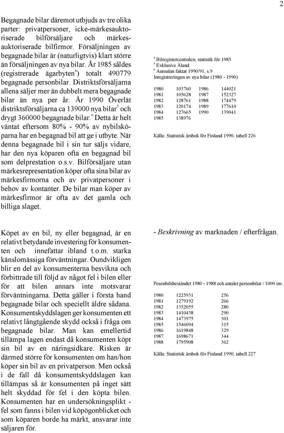 Distriktsförsäljarna allena säljer mer än dubbelt mera begagnade bilar än nya per år. År 1990 Överlät distriktsförsäljarna ca 139000 nya bilar 5 och drygt 360000 begagnade bilar.