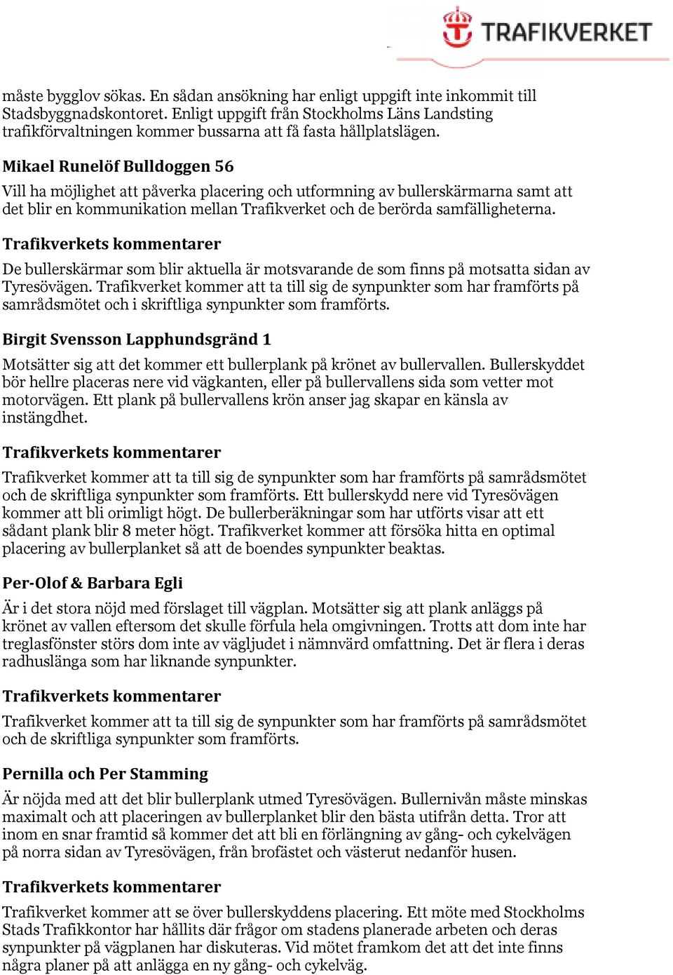 Mikael Runelöf Bulldoggen 56 Vill ha möjlighet att påverka placering och utformning av bullerskärmarna samt att det blir en kommunikation mellan Trafikverket och de berörda samfälligheterna.