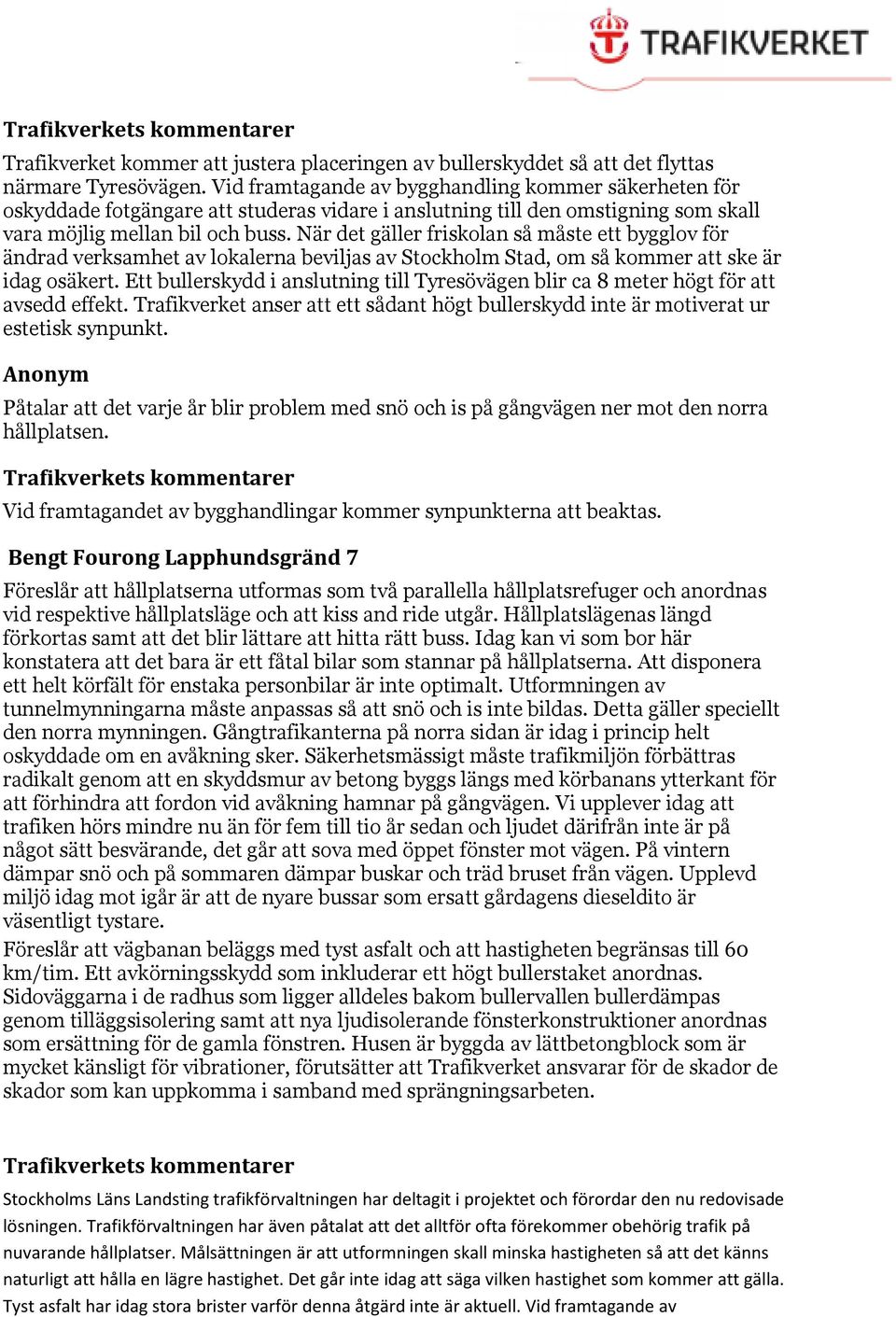 Ett bullerskydd i anslutning till Tyresövägen blir ca 8 meter högt för att avsedd effekt. Trafikverket anser att ett sådant högt bullerskydd inte är motiverat ur estetisk synpunkt.