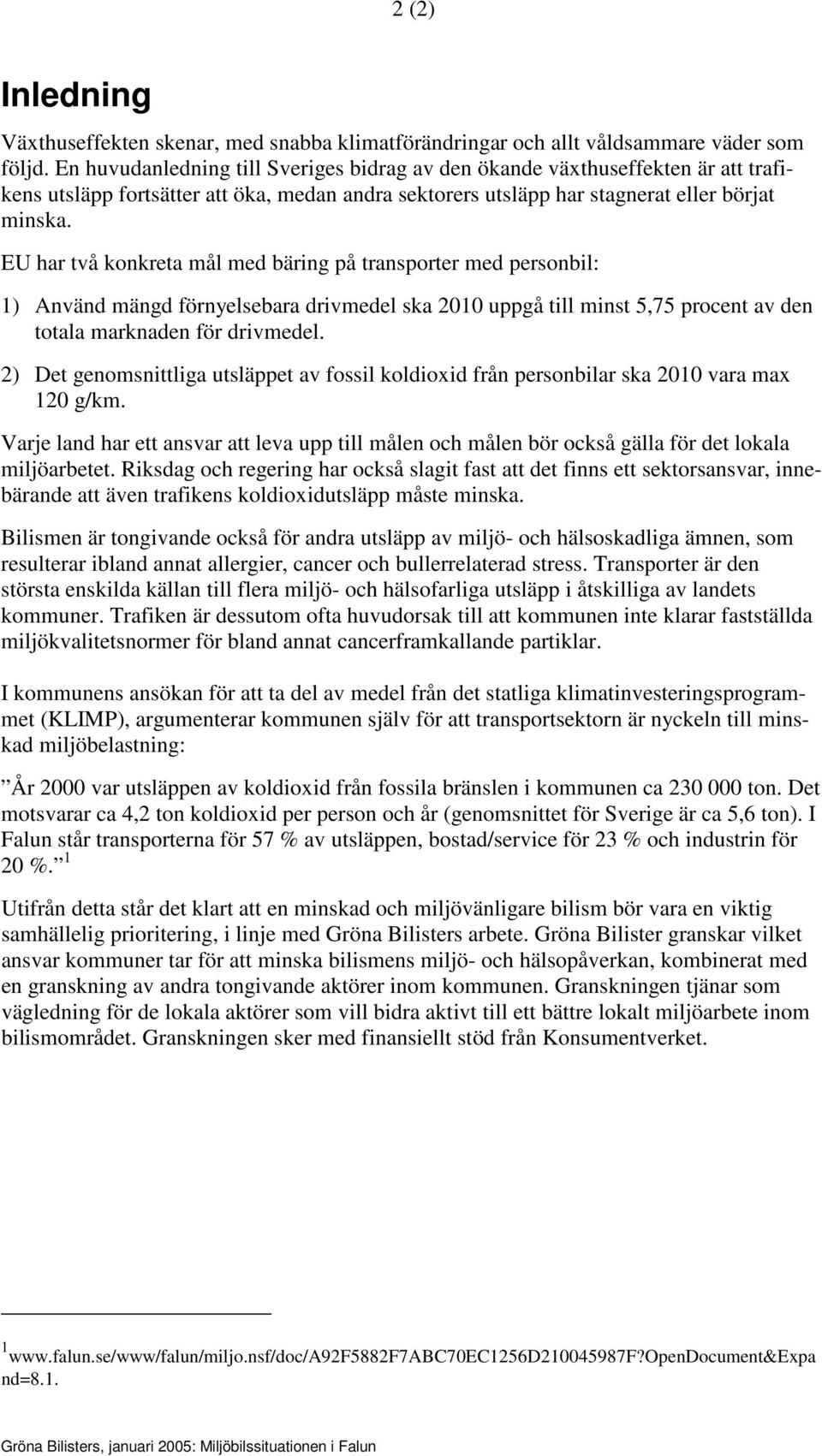 EU har två konkreta mål med bäring på transporter med personbil: 1) Använd mängd förnyelsebara drivmedel ska 2010 uppgå till minst 5,75 procent av den totala marknaden för drivmedel.