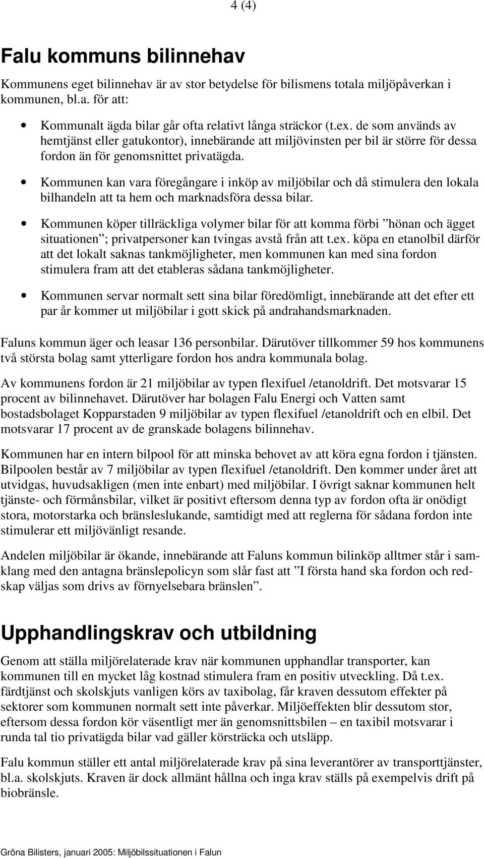 Kommunen kan vara föregångare i inköp av miljöbilar och då stimulera den lokala bilhandeln att ta hem och marknadsföra dessa bilar.