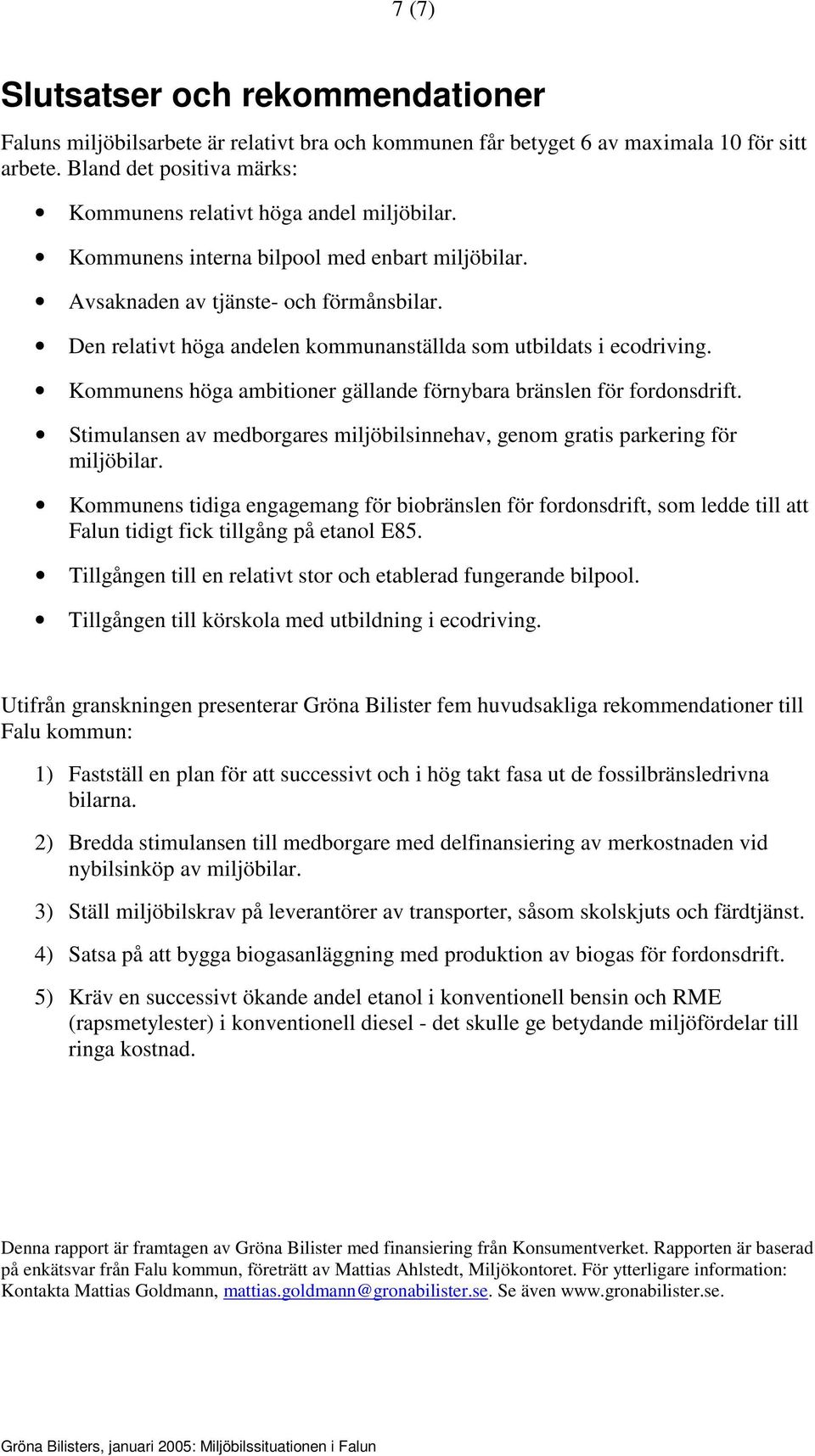 Den relativt höga andelen kommunanställda som utbildats i ecodriving. Kommunens höga ambitioner gällande förnybara bränslen för fordonsdrift.