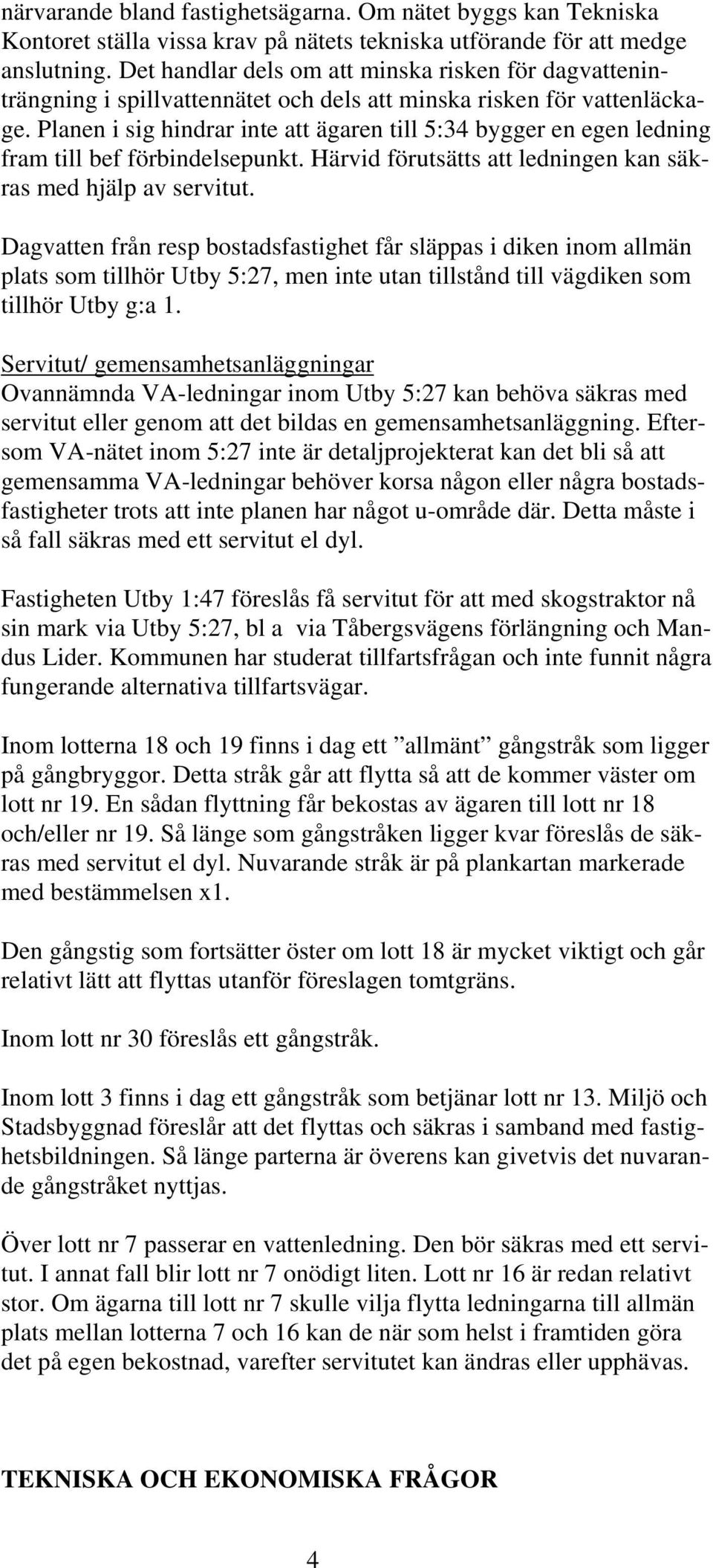 Planen i sig hindrar inte att ägaren till 5:34 bygger en egen ledning fram till bef förbindelsepunkt. Härvid förutsätts att ledningen kan säkras med hjälp av servitut.