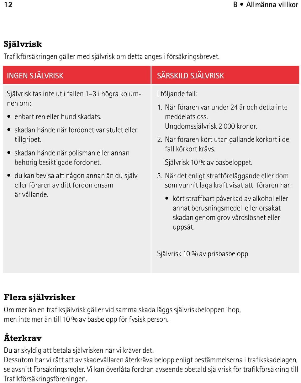 skadan hände när polisman eller annan behörig besiktigade fordonet. du kan bevisa att någon annan än du själv eller föraren av ditt fordon ensam är vållande. SÄRSKILD SJÄLVRISK I följande fall: 1.