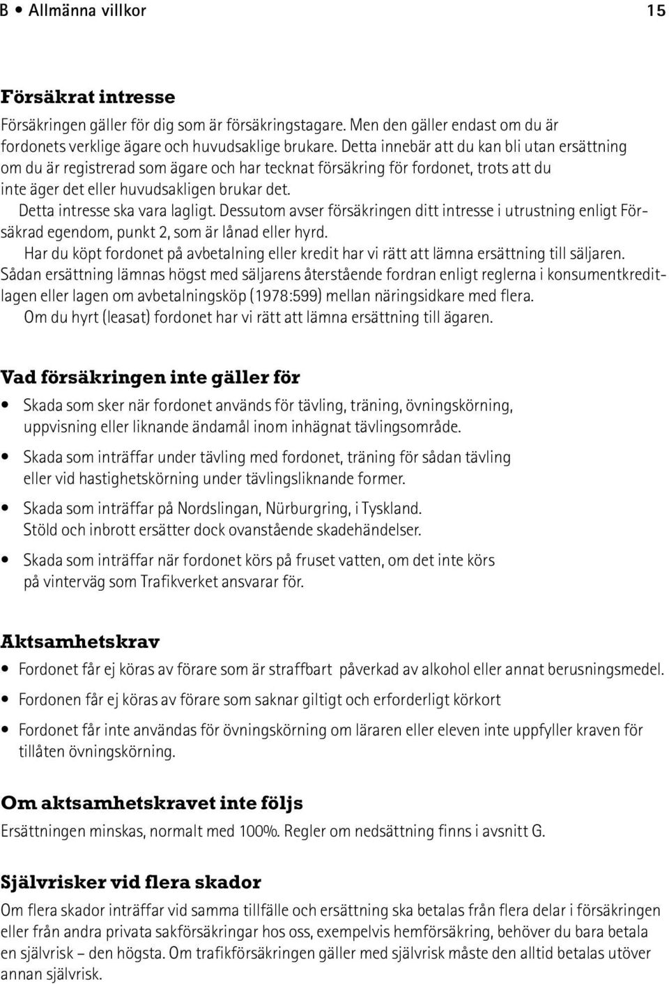 Detta intresse ska vara lagligt. Dessutom avser försäkringen ditt intresse i utrustning enligt Försäkrad egendom, punkt 2, som är lånad eller hyrd.