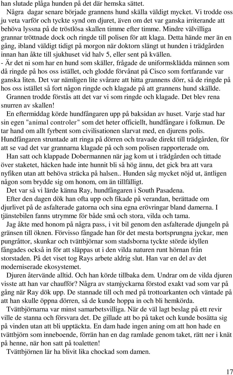 Mindre välvilliga grannar tröttnade dock och ringde till polisen för att klaga.