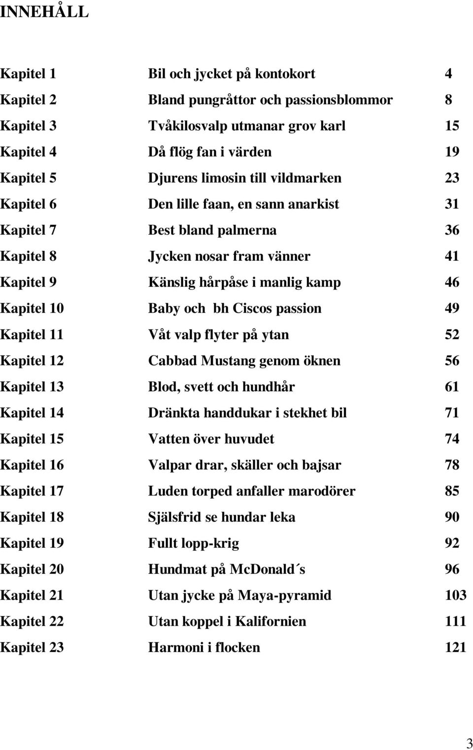 Baby och bh Ciscos passion 49 Kapitel 11 Våt valp flyter på ytan 52 Kapitel 12 Cabbad Mustang genom öknen 56 Kapitel 13 Blod, svett och hundhår 61 Kapitel 14 Dränkta handdukar i stekhet bil 71