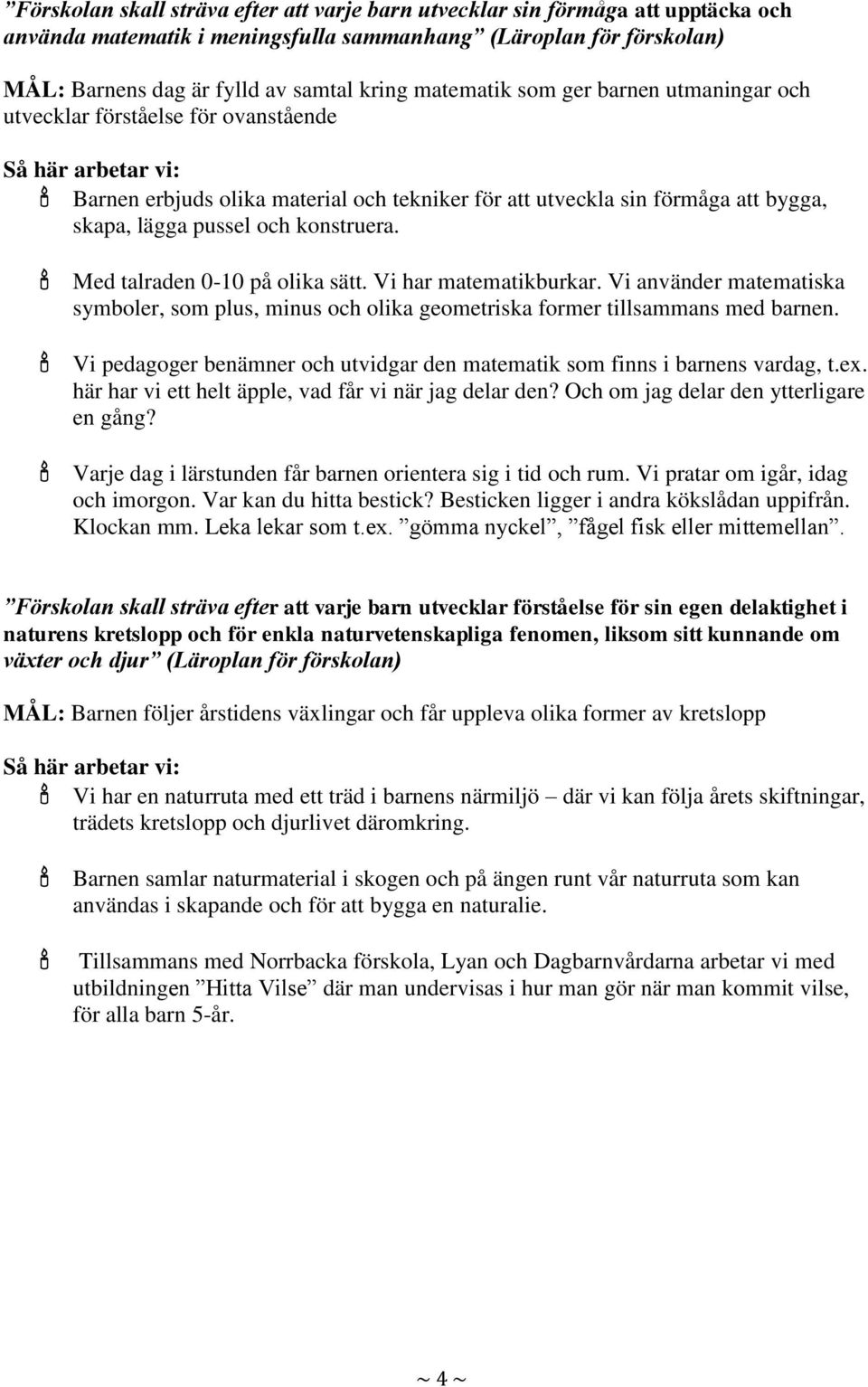 Med talraden 0-10 på olika sätt. Vi har matematikburkar. Vi använder matematiska symboler, som plus, minus och olika geometriska former tillsammans med barnen.